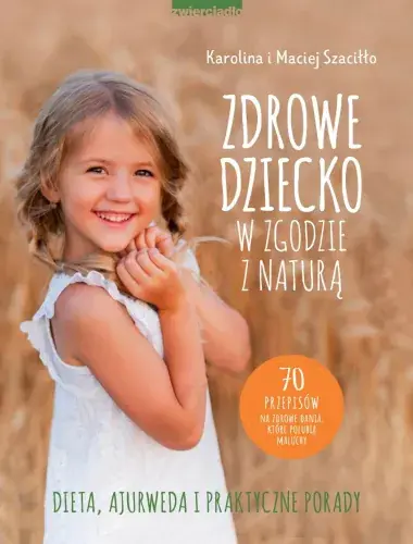Zamów dziś Zdrowe dziecko w zgodzie z naturą. 70 przepisów na zdrowe dania, które polubią maluchy