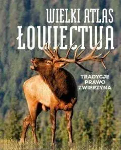 Wielki atlas łowiectwa. Tradycje. Prawo. Zwierzęta Ekspresowa dostawa