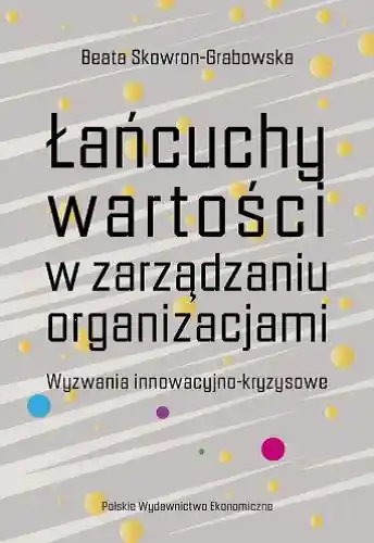 Łańcuchy wartości w zarządzaniu organizacjami. Wyzwania innowacyjno-kryzysowe Dostępne od ręki