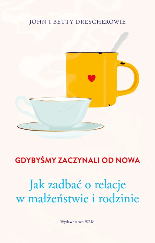 Gdybyśmy zaczynali od nowa. Jak zadbać o relacje w małżeństwie i rodzinie Bestseller