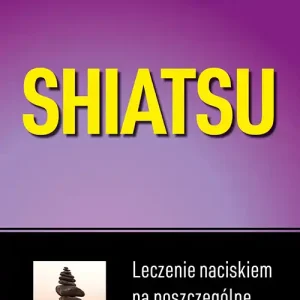 Do wyczerpania zapasów Shiatsu. Leczenie naciskiem na poszczególne punkty ciała (wyd.2021)