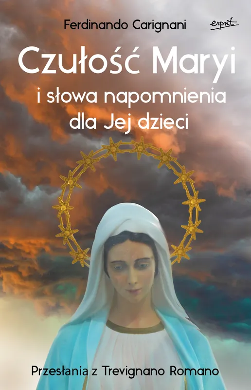 Czułość Maryi i słowa napomnienia dla Jej dzieci. Przesłania z Trevignano Romano Kup teraz