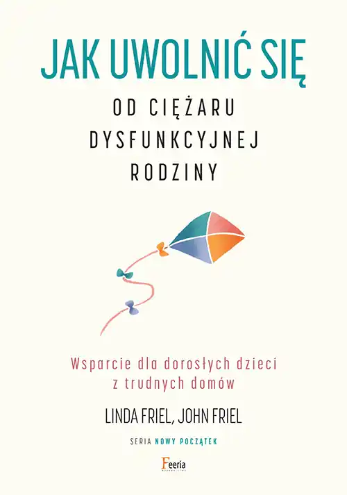 Ograniczona ilość Jak uwolnić się od ciężaru dysfunkcyjnej rodziny. Wsparcie dla dorosłych dzieci z trudnych domów.