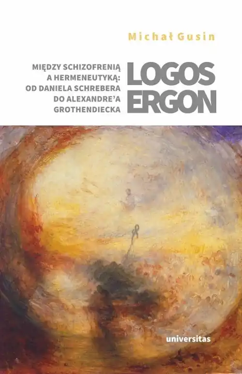 Logos ergon Między schizofrenią a hermeneutyką od Daniela P. Schrebera do Alexandre'a Grothendieck Premium
