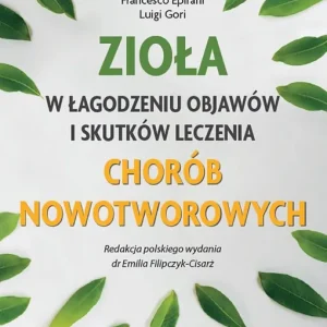 ZIOŁA W ŁAGODZENIU OBJAWÓW I SKUTKÓW LECZENIA CHORÓB NOWOTWOROWYCH Ostatnia szansa