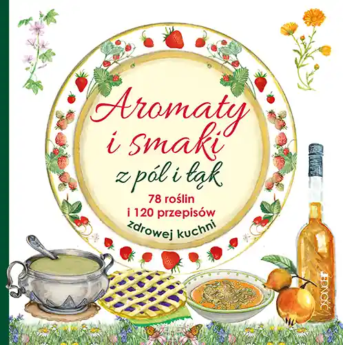 Aromaty i smaki z pól i łąk. 78 roślin i 120 przepisów zdrowej kuchni Ostatnie sztuki