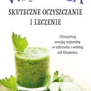 Wątroba. Skuteczne oczyszczanie i leczenie Oferta limitowana