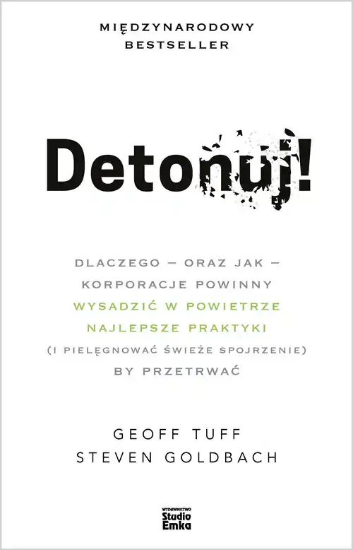 Detonuj! dlaczego – oraz jak – korporacje powinny wysadzić w powietrze najlepsze praktyki (i pielęgnować świeże spojrzenie), by przetrwać Tylko do końca tygodnia