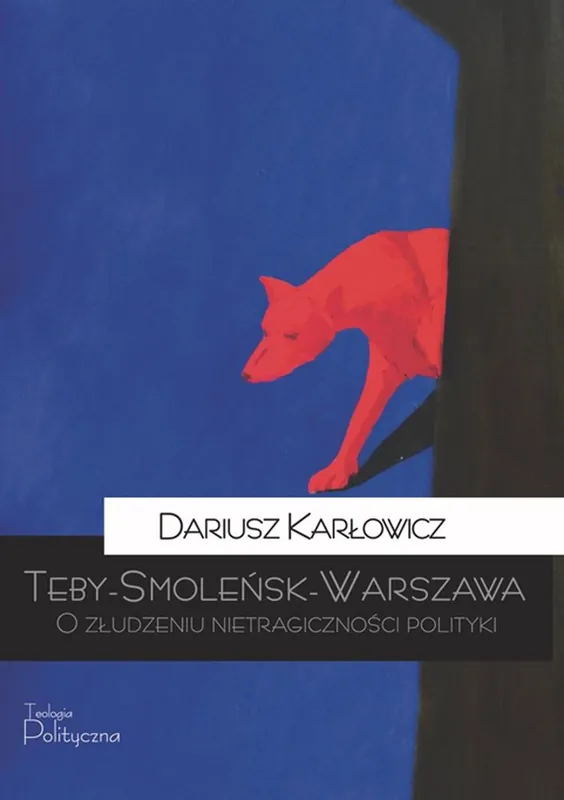 Teby-Smoleńsk-Warszawa. O złudzeniu nietragiczności polityki Zamów dziś