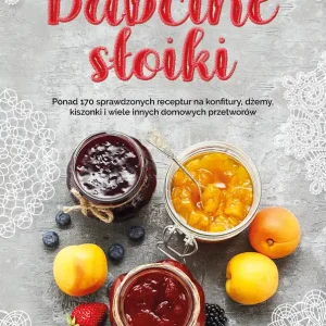 Babcine słoiki. Ponad 170 sprawdzonych receptur na konfitury, dżemy, kiszonki i wiele innych domowych przetworów Zamów teraz