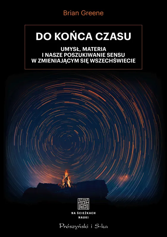 Do końca czasu. Umysł, materia i nasze poszukiwanie sensu w zmieniającym się Wszechświecie. Oferta