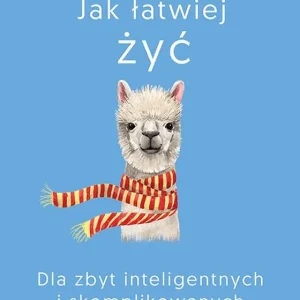 Jak łatwiej żyć. Dla zbyt inteligentnych i skomplikowanych Nowy