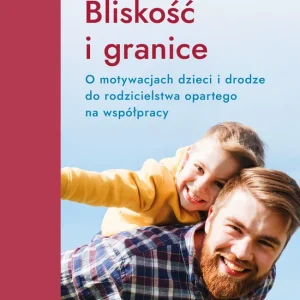Bliskość i granice. O motywacjach dzieci i drodze do rodzicielstwa opartego na współpracy Do wyczerpania zapasów