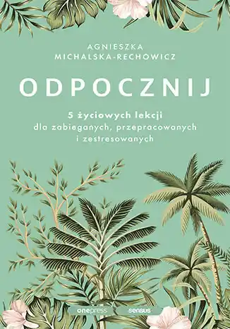 Odpocznij. 5 życiowych lekcji dla zabieganych, przepracowanych i zestresowanych Premium