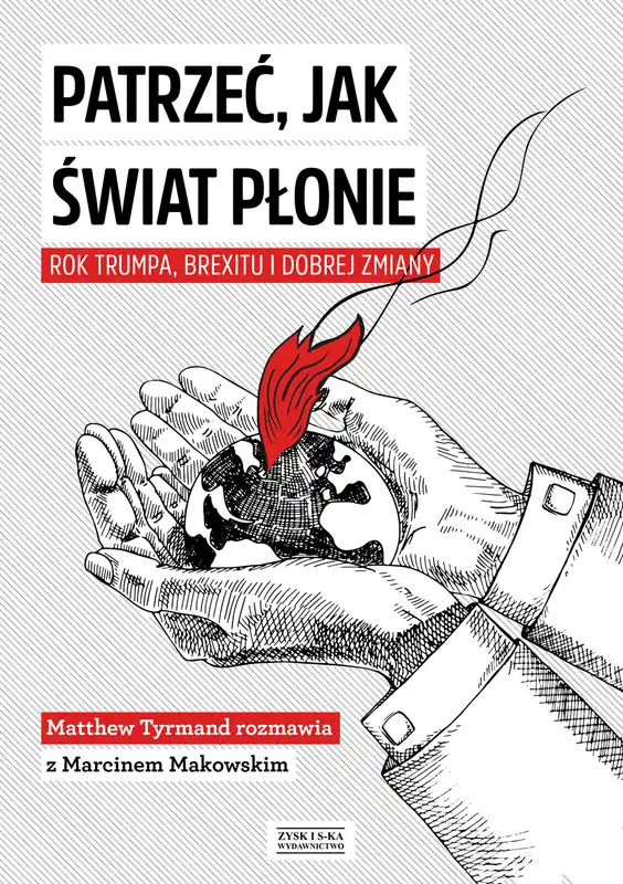 Patrzeć, jak świat płonie Rok Trumpa, Brexitu i Dobrej Zmiany Do wyczerpania zapasów