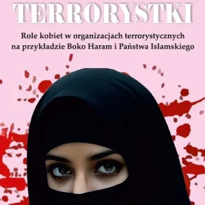 Terrorystki. Role kobiet w organizacjach terrorystycznych na przykładzie Boko Haram i Państwa Islams Wyjątkowa oferta