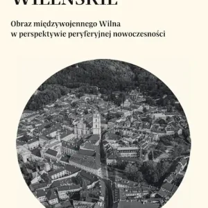 Ekspresowa dostawa Topografie wileńskie. Obraz międzywojennego Wilna w perpektywie peryferyjnej